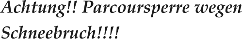 Achtung!! Parcoursperre wegen Schneebruch!!!!