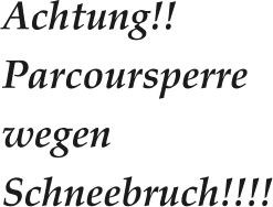 Achtung!! Parcoursperre wegen Schneebruch!!!!